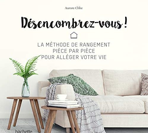 Désencombrez-vous !: La méthode de rangement pièce par pièce pour alléger votre vie