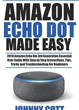 Amazon Echo Dot Made Easy: 2019 Amazon Echo Dot 3rd Generation Essential User Guide with Step by Step Instructions, Tips, Tricks and Troubleshooting for Beginners