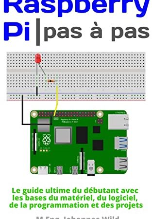 Raspberry Pi | Pas à pas: Le guide ultime du débutant avec les bases du matériel, du logiciel, de la programmation et des projets