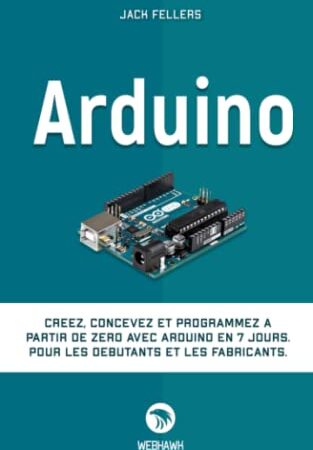 ARDUINO: Créez, concevez et programmez à partir de zéro avec Arduino en 7 jours. Pour les débutants et les fabricants.